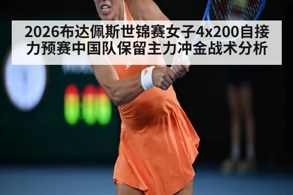 2026布达佩斯世锦赛女子4x200自接力预赛中国队保留主力冲金战术分析