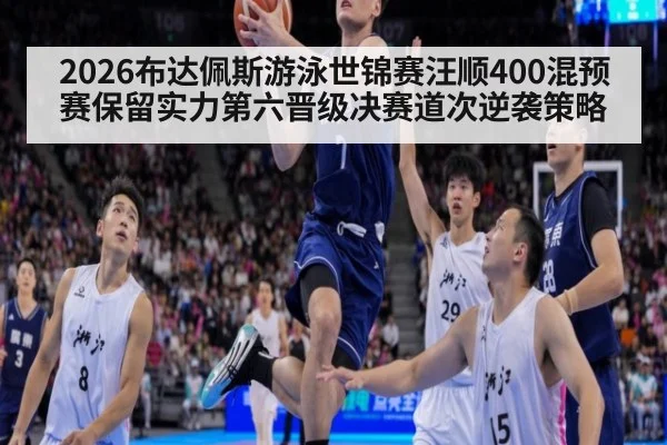 2026布达佩斯游泳世锦赛汪顺400混预赛保留实力第六晋级决赛道次逆袭策略