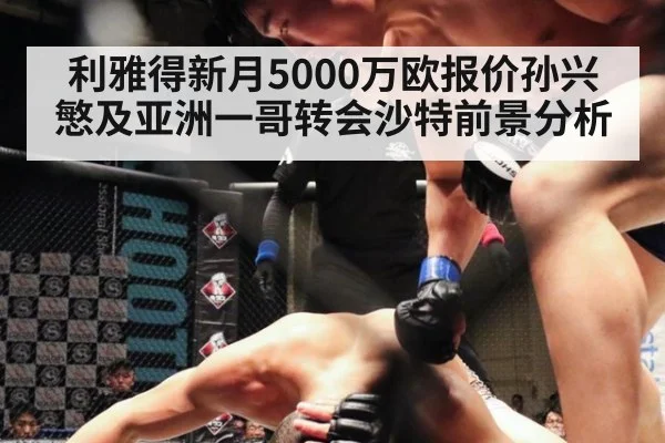 利雅得新月5000万欧报价孙兴慜及亚洲一哥转会沙特前景分析