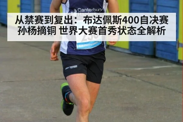 从禁赛到复出：布达佩斯400自决赛孙杨摘铜 世界大赛首秀状态全解析