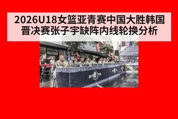 2026U18女篮亚青赛中国大胜韩国晋决赛张子宇缺阵内线轮换分析