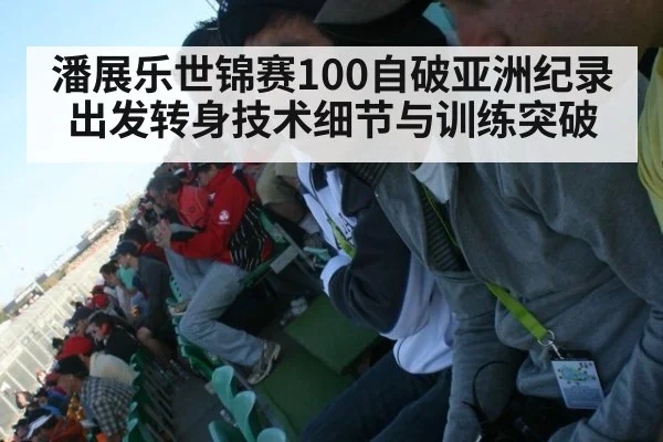潘展乐世锦赛100自破亚洲纪录出发转身技术细节与训练突破
