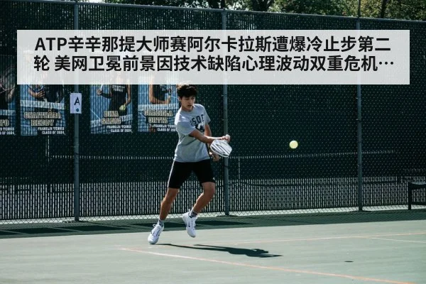 ATP辛辛那提大师赛阿尔卡拉斯遭爆冷止步第二轮 美网卫冕前景因技术缺陷心理波动双重危机深度解析