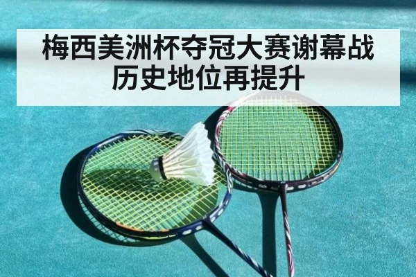 梅西美洲杯夺冠大赛谢幕战历史地位再提升