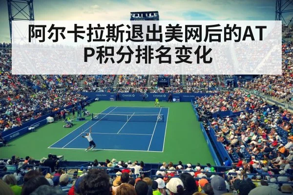 阿尔卡拉斯退出美网后的ATP积分排名变化