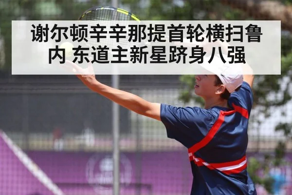 谢尔顿辛辛那提首轮横扫鲁内 东道主新星跻身八强