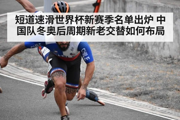 短道速滑世界杯新赛季名单出炉 中国队冬奥后周期新老交替如何布局